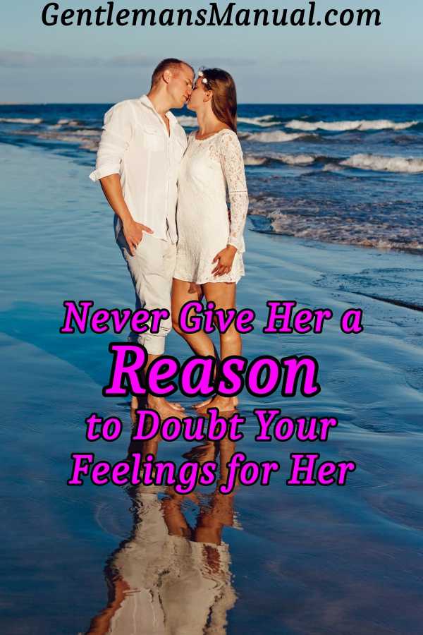 Never give her a reason to doubt your feelings for her.