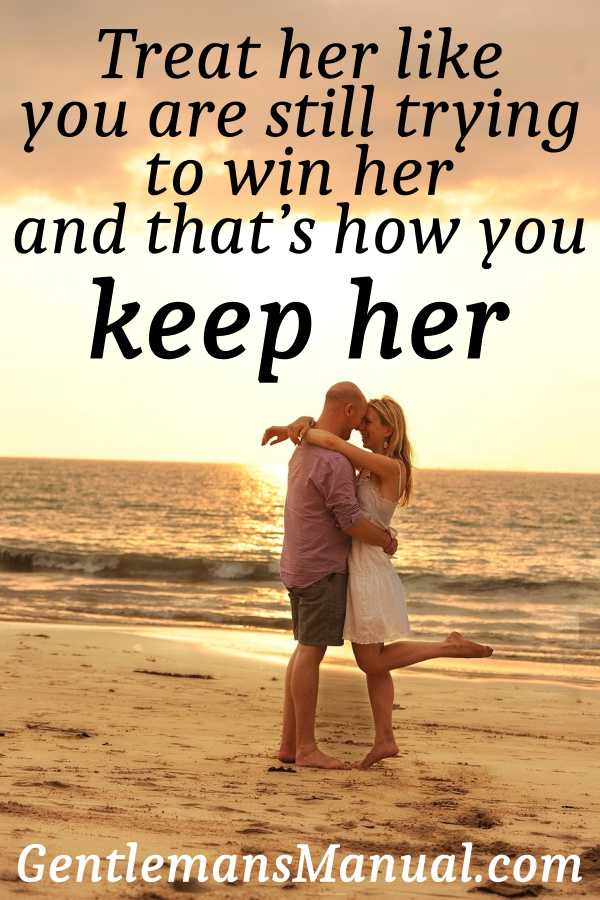 Treat her like you're still trying to win her over and that's how you keep her.