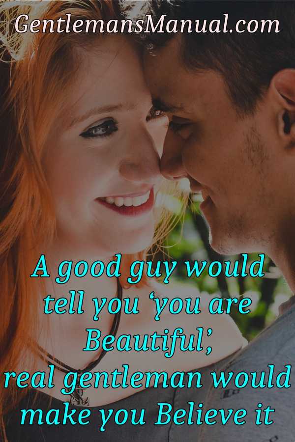 A nice guy will tell you 'you are beautiful', a real gentleman will make you believe it.