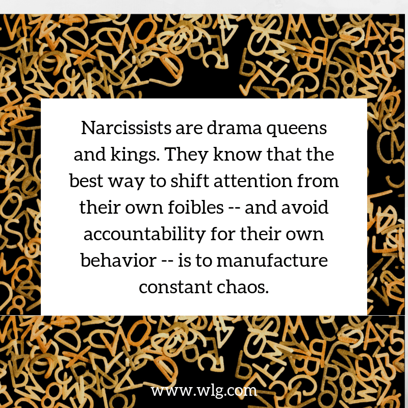 Narcissists are drama queens and kings. They know that the best way to divert attention from their friend or take responsibility for their behavior is to create constant chaos.